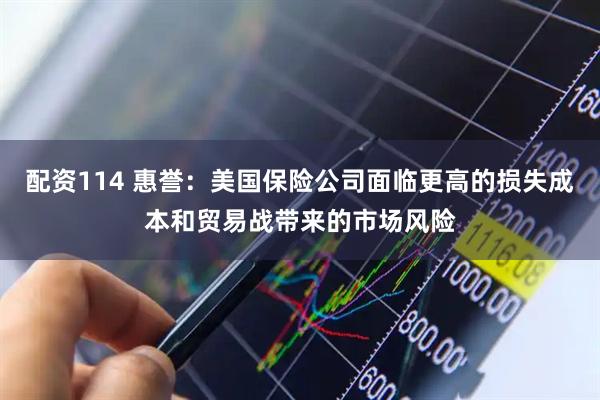 配资114 惠誉：美国保险公司面临更高的损失成本和贸易战带来的市场风险