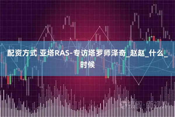 配资方式 亚塔RAS-专访塔罗师泽奇_赵赵_什么_时候