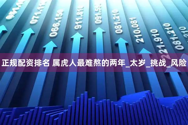 正规配资排名 属虎人最难熬的两年_太岁_挑战_风险