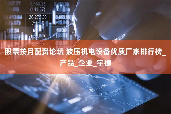 股票按月配资论坛 液压机电设备优质厂家排行榜_产品_企业_宇捷