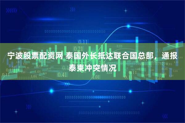 宁波股票配资网 泰国外长抵达联合国总部，通报泰柬冲突情况