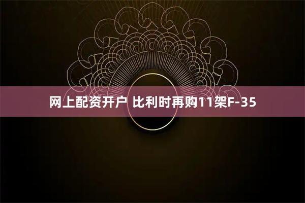 网上配资开户 比利时再购11架F-35
