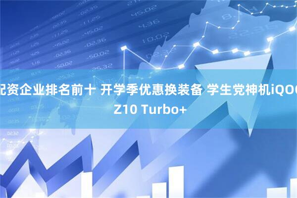 配资企业排名前十 开学季优惠换装备 学生党神机iQOO Z10 Turbo+