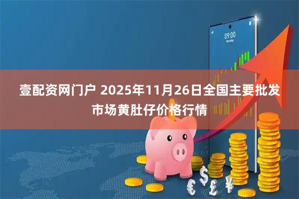 壹配资网门户 2025年11月26日全国主要批发市场黄肚仔价格行情