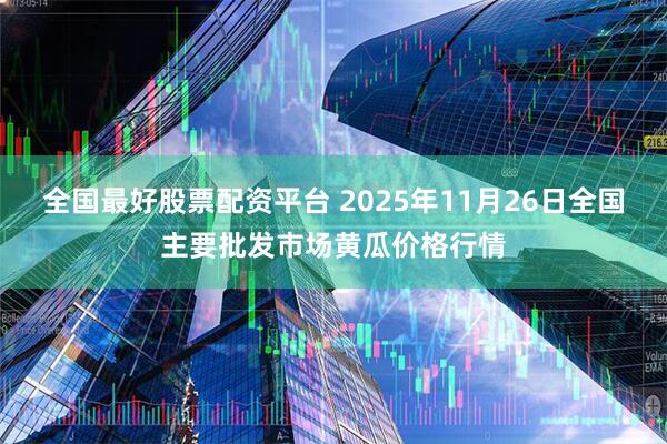 全国最好股票配资平台 2025年11月26日全国主要批发市场黄瓜价格行情